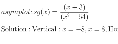 The asymptotes of g(x)=((x+3))/((x^2-64)) is Vertical: x=-8,x=8,Horizontal: y=0